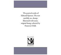 The Poetical Works Of Edmund Spenser. The Text Carefully Rev., And Illustrated With Notes, Original And Selected, By Francis J. Child. Vol. 4