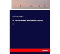 The Poetical Works of John Greenleaf Whittier: Vol. I