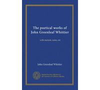 The poetical works of John Greenleaf Whittier: with memoir, notes, etc