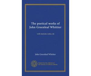 The poetical works of John Greenleaf Whittier: with memoir, notes, etc