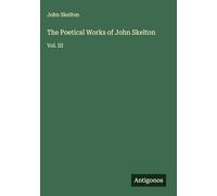 The Poetical Works of John Skelton: Vol. III