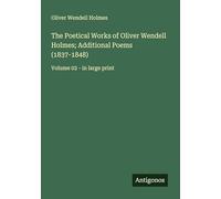 The Poetical Works of Oliver Wendell Holmes; Additional Poems (1837-1848): Volume 02 - in large print