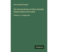 The Poetical Works of Oliver Wendell Holmes; Before the Curfew: Volume 10 - in large print