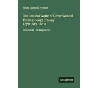 The Poetical Works of Oliver Wendell Holmes; Songs in Many Keys(1849-1861): Volume 04 - in large print