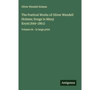 The Poetical Works of Oliver Wendell Holmes; Songs in Many Keys(1849-1861): Volume 04 - in large print
