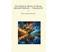 The Poetical Works of Oliver Wendell Holmes - Volume 05