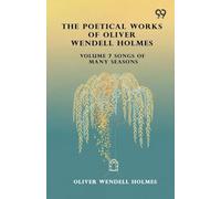 The Poetical Works Of Oliver Wendell Holmes: Volume 7 Songs Of Many Seasons