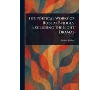 The Poetical Works Of Robert Bridges, Excluding The Eight Dramas