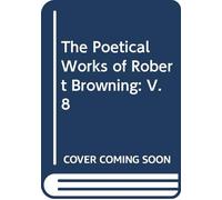 The Poetical Works of Robert Browning: V. 8