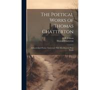 The Poetical Works Of Thomas Chatterton: Acknowledged Poems. Chatterton's Will. Miscellaneous Prose Works