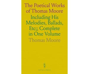 The Poetical Works of Thomas Moore: Including His Melodies, Ballads, Etc;; Complete in One Volume