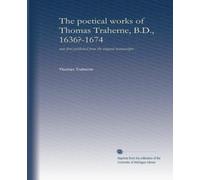 The poetical works of Thomas Traherne, B.D., 1636?-1674: now first published from the original manuscripts