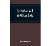 The Poetical Works Of William Blake; A New And Verbatim Text From The Manuscript Engraved And Letterpress Originals With Variorum Readings And Bibliographical Notes And Prefaces