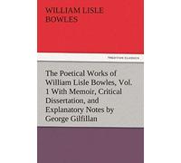 The Poetical Works Of William Lisle Bowles, Vol. 1 With Memoir, Critical Dissertation, And Explanatory Notes By George Gilfillan