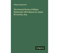 The Poetical Works of William Motherwell. With Memoir by James M'Conechy, Esq.