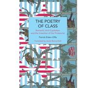 The Poetry of Class: Romantic Anti-capitalism and the Invention of the Proletariat
