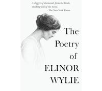 The Poetry of Elinor Wylie: The Complete Collection Of Poems From Nets to Catch the Wind, Black Armour, Trivial Breath & Angels and Earthly Creatures