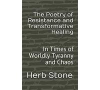 The Poetry Of Resistance And Transformative Healing: In Times Of Worldly Tyranny And Chaos