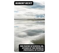 The Poetry of Science; or, Studies of the Physical Phenomena of Nature
