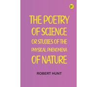 The Poetry of Science or Studies of the Physical Phenomena of Nature