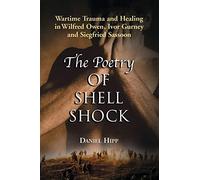 The Poetry Of Shell Shock: Wartime Trauma And Healing In Wilfred Owen, Ivor Gurney And Siegfried Sassoon