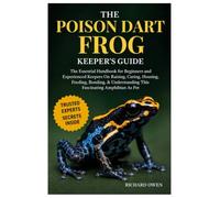 THE POISON DART FROG KEEPER’S GUIDE: The Essential Handbook for Beginners and Experienced Keepers on Raising, Caring, Housing, Feeding, Bonding, & Understanding This Fascinating Amphibian as Pet