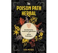 The Poison Path Herbal: Baneful Herbs, Medicinal Nightshades, and Ritual Entheogens