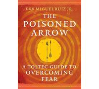 The Poisoned Arrow: A Toltec Guide to Overcoming Fear