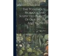 The Poisonous, Noxious, And Suspected Plants Of Our Fields And Woods