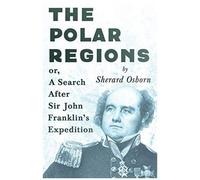 The Polar Regions - Or, A Search After Sir John Franklin's Expedition