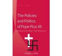 The Policies and Politics of Pope Pius XII: Between Diplomacy and Morality - [Version Originale] Inconnu (Auteur)