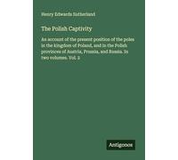 The Polish Captivity: An account of the present position of the poles in the kingdom of Poland, and in the Polish provinces of Austria, Prussia, and Russia. In two volumes. Vol. 2