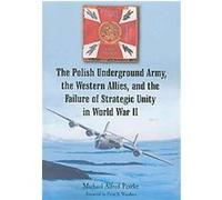 The Polish Underground Army, the Western Allies, and the Failure of Strategic Unity in World War II Michael Alfred Peszke (Auteur)