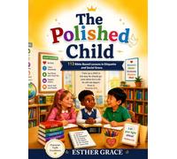 The Polished Child: 112 Bible-Based Lessons in Etiquette and Social Grace.