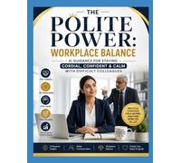 The Polite Power: Workplace Balance: AI Guidance for Staying Cordial, Confident & Calm with Difficult Colleagues