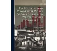 The Political And Commercial Works Of That Celebrated Writer Charles D'avenant, Ll.D.