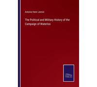 The Political And Military History Of The Campaign Of Waterloo