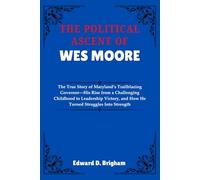 THE POLITICAL ASCENT OF WES MOORE: The True Story of Maryland’s Trailblazing Governor-His Rise from a Challenging Childhood to Leadership Victory, and How He Turned Struggles Into Strength