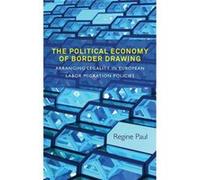 The Political Economy Of Border Drawing: Arranging Legality In European Labor Migration Policies (Hardcover) Regine Paul, (Auteur)