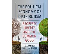 The Political Economy of Distributism: Property, Liberty, and the Common Good
