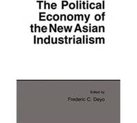 The Political Economy of the New Asian Industrialism by Frederic C. Deyo Frederic C. Deyo (Auteur)