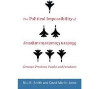 The Political Impossibility Of Modern Counterinsurgency: Strategic Problems, Puzzles, And Paradoxes (Columbia Studies In Terrorism And Irregular Warfare) (Hardcover) M L R Smith, David Martin Jones (A