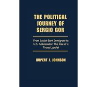 THE POLITICAL JOURNEY OF SERGIO GOR: From Soviet-Born Immigrant to U.S. Ambassador: The Rise of a Trump Loyalist