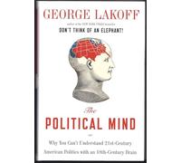 The Political Mind: Why You Can't Understand 21st-century Politics With an 18th-century Brain