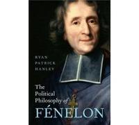 The Political Philosophy of Fenelon - Hanley Ryan Patrick Professor of Political Science Professor of Political Science Boston College USA - Oxford Univer Hanley Ryan Patrick Professor of Political Sc