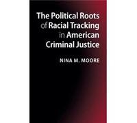 The Political Roots of Racial Tracking in American Criminal Justice - Moore Nina M. Colgate University New York - Cambridge University Press - Livre en An Moore Nina M. Colgate University New YorkMoor