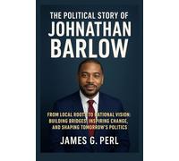 The Political Story of Johnathan Barlow: From Local Roots to National Vision: Building Bridges, Inspiring Change, and Shaping Tomorrow’s Politics