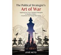 The Political Strategist's Art of War: Applying Sun Tzu's Timeless Principles to Modern Politics: A Comprehensive Guide to Strategic Political Thinking