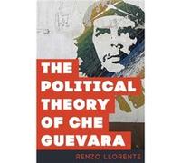 The Political Theory of Che Guevara by Renzo Llorente Renzo Llorente (Auteur)