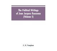 The Political Writings Of Jean Jacques Rousseau Edited From The Original Manuscripts And Authentic Editions With Introductions And Notes (Volume I)